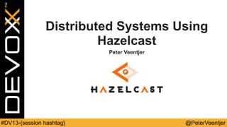 @PeterVeentjer#DV13-{session hashtag}
Distributed Systems Using
Hazelcast
Peter Veentjer
 