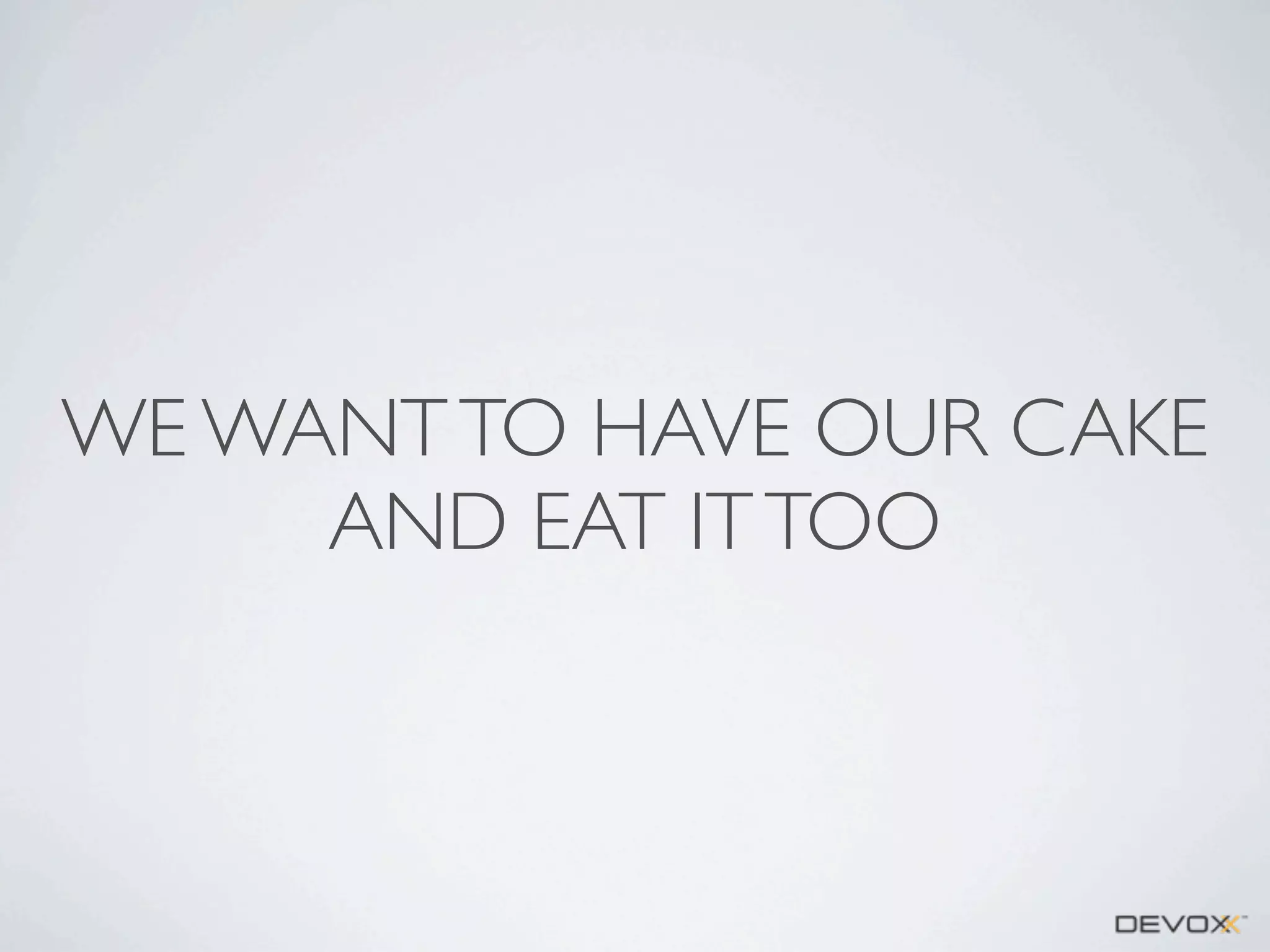 WE WANT TO HAVE OUR CAKE
AND EAT IT TOO

 