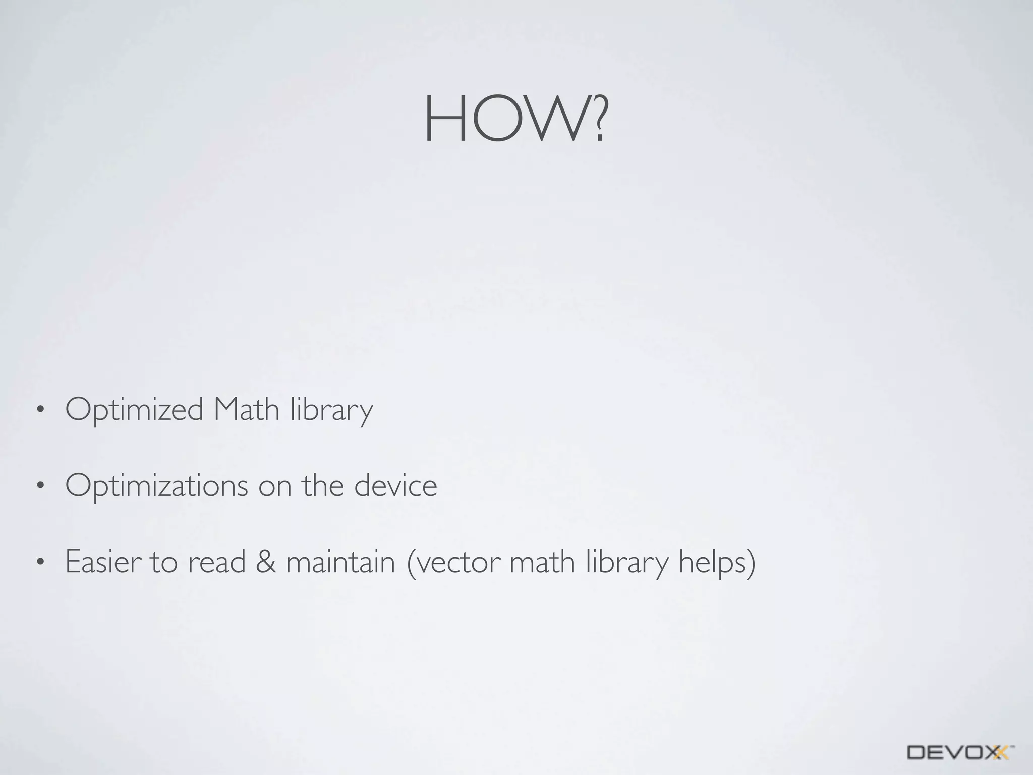 HOW?

•

Optimized Math library

•

Optimizations on the device

•

Easier to read & maintain (vector math library helps)

 