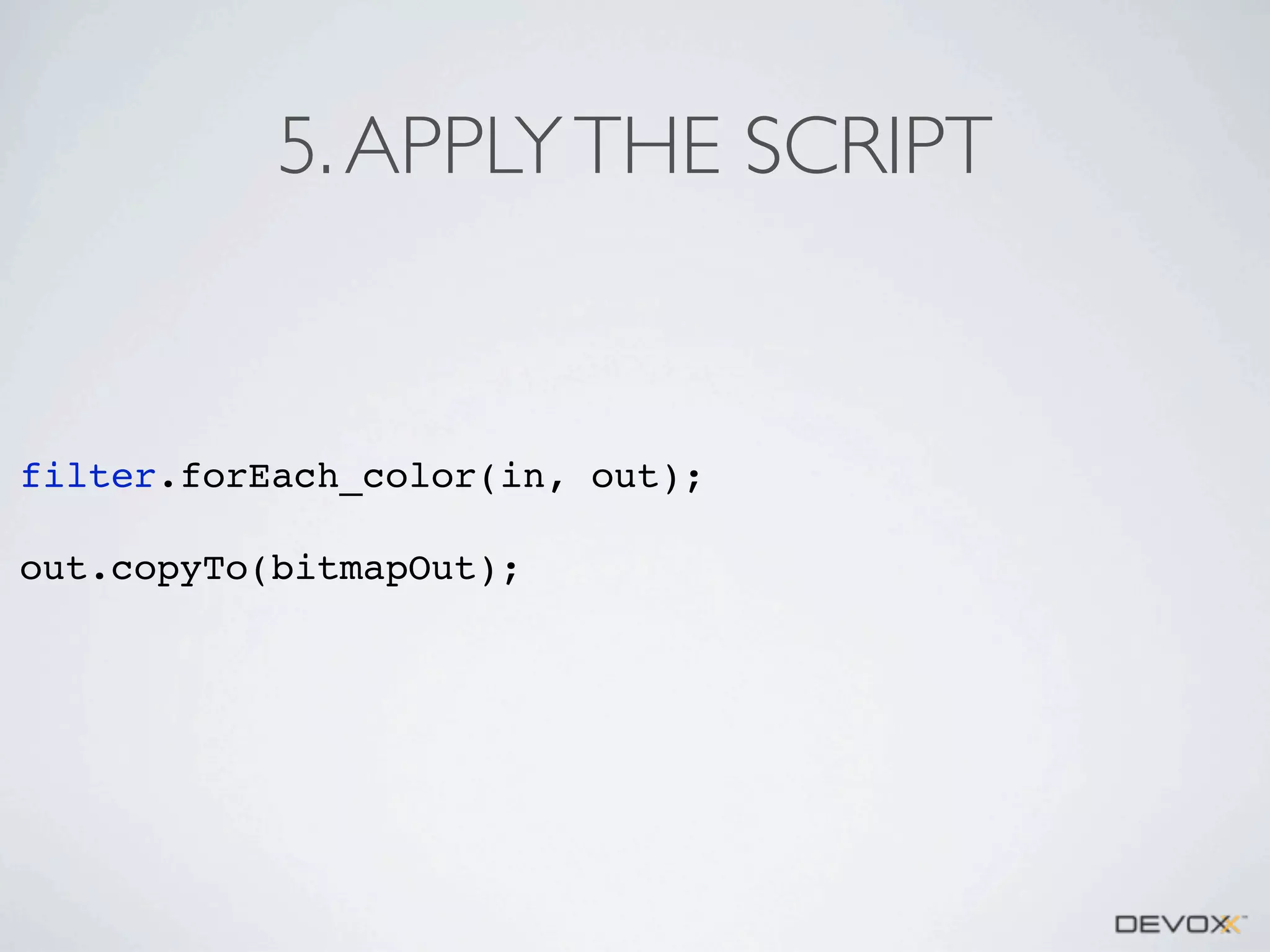 5. APPLY THE SCRIPT

filter.forEach_color(in, out);
out.copyTo(bitmapOut);

 