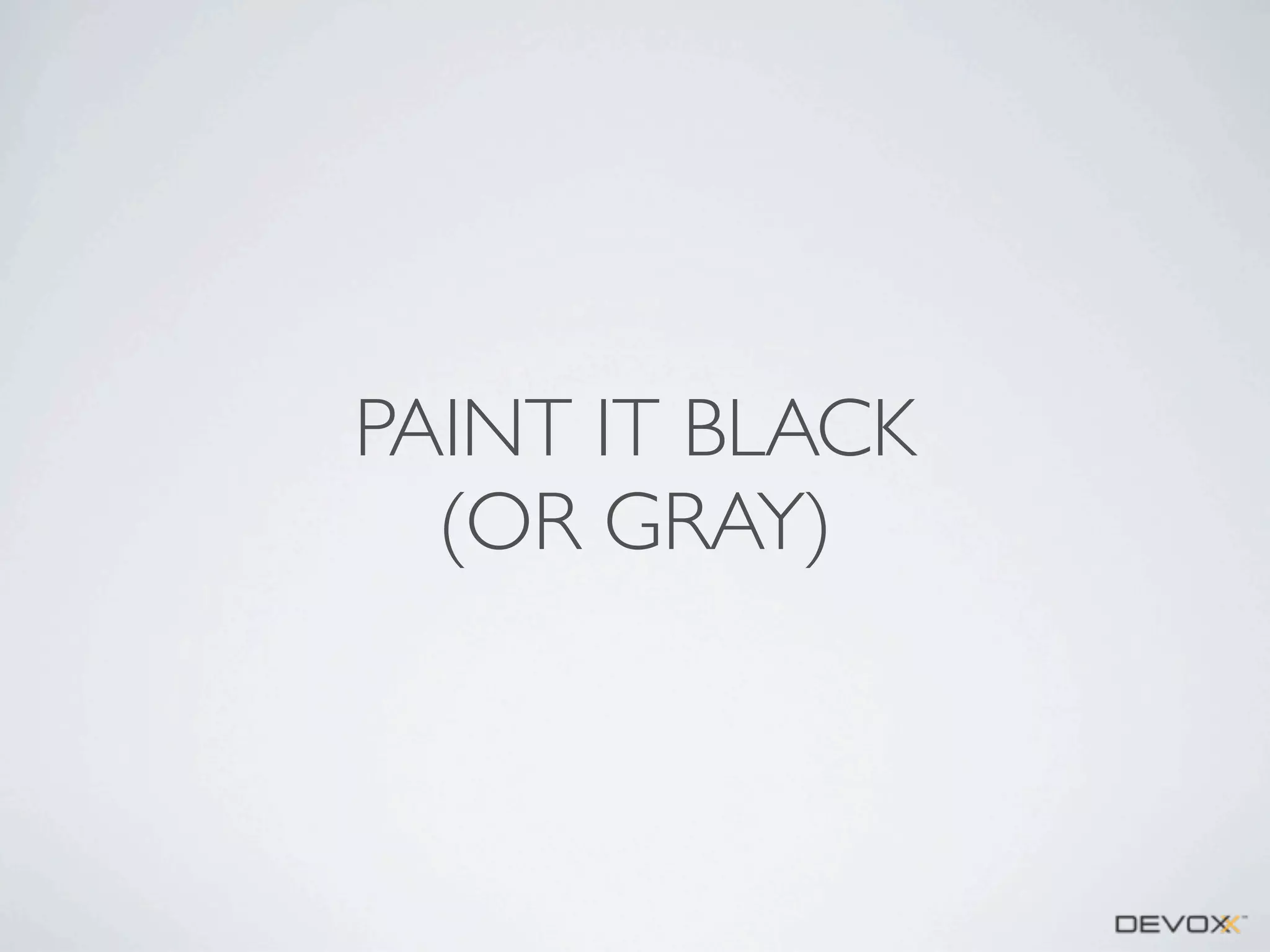 PAINT IT BLACK
(OR GRAY)

 