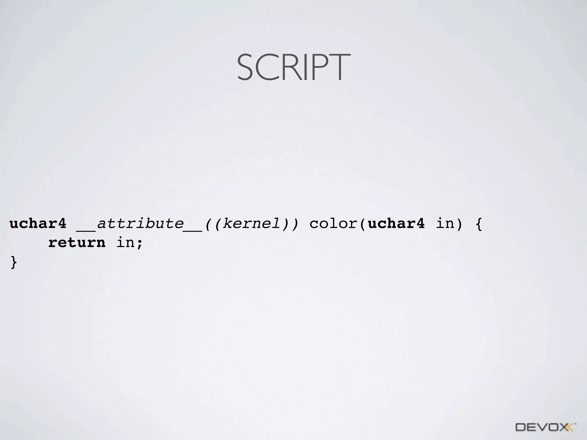 SCRIPT

uchar4 __attribute__((kernel)) color(uchar4 in) {
return in;
}

 