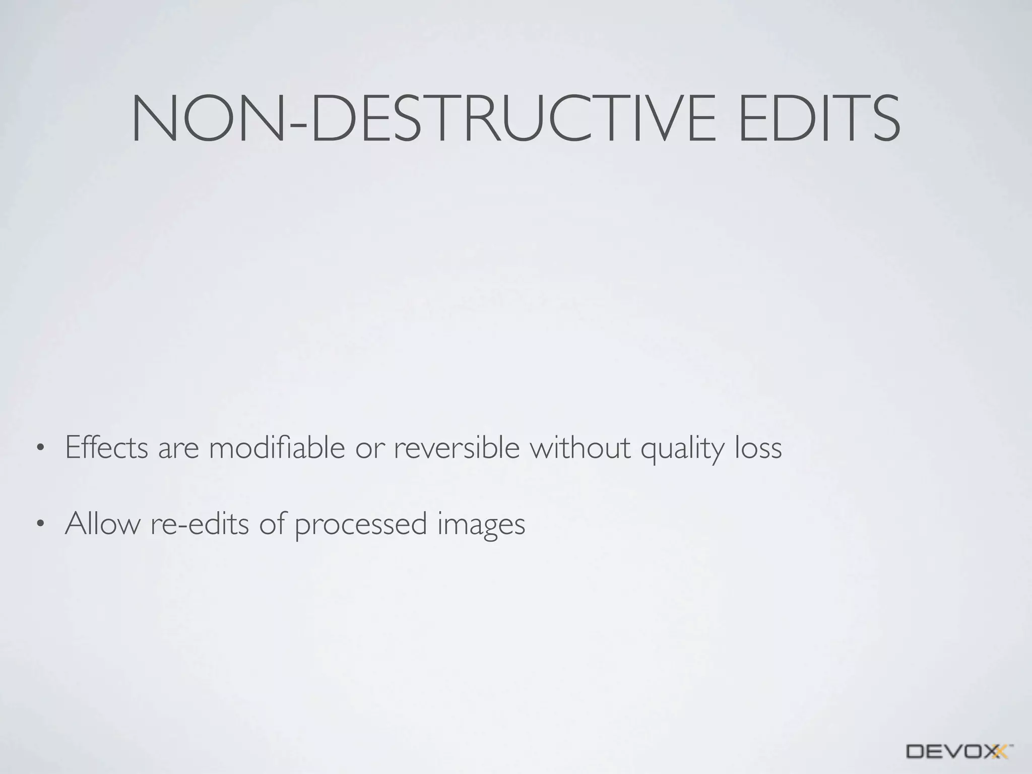 NON-DESTRUCTIVE EDITS

•

Effects are modiﬁable or reversible without quality loss

•

Allow re-edits of processed images

 