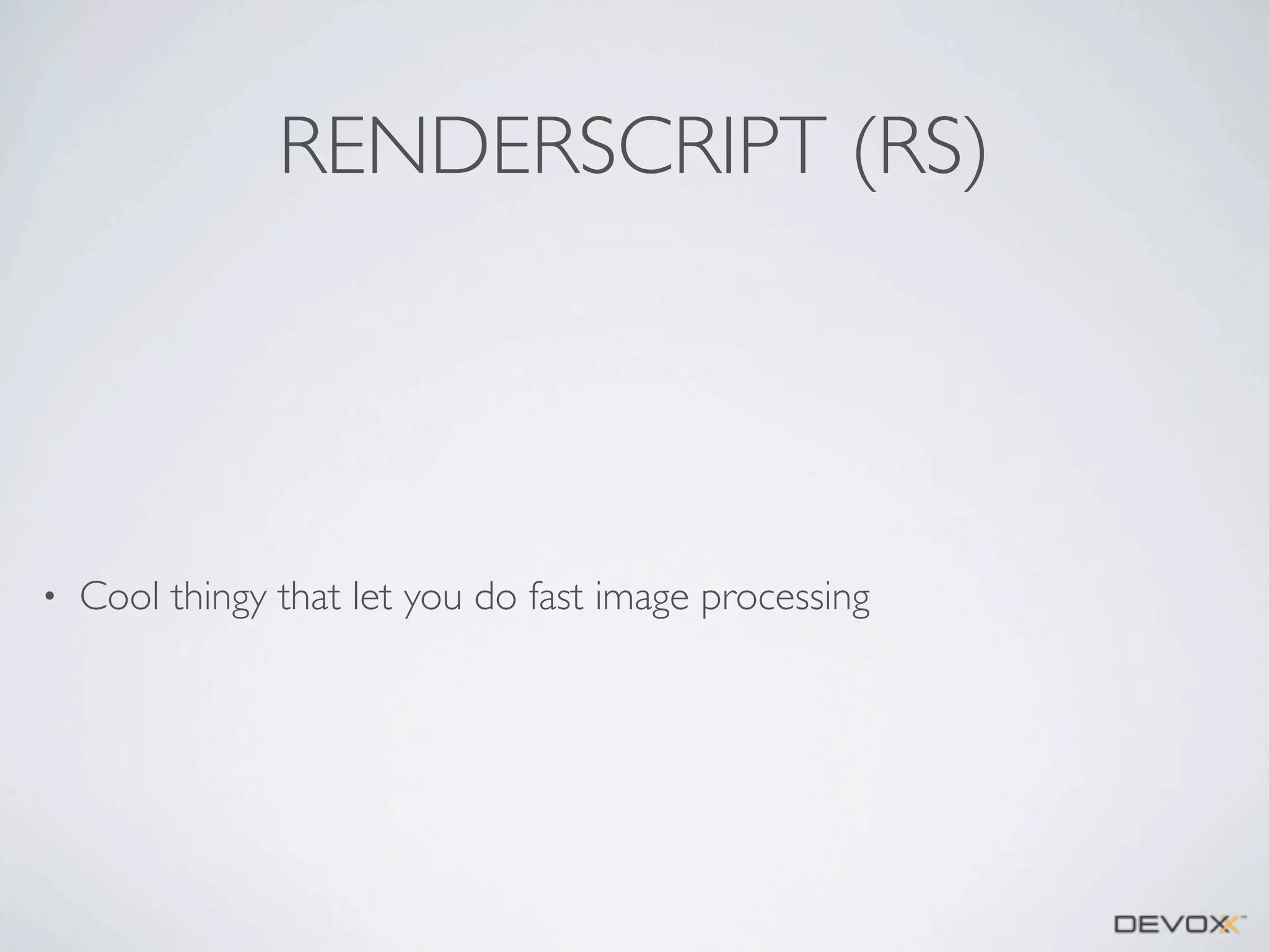 RENDERSCRIPT (RS)

•

Cool thingy that let you do fast image processing

 