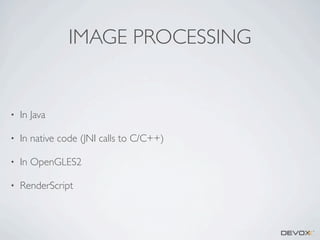 IMAGE PROCESSING

•

In Java

•

In native code (JNI calls to C/C++)

•

In OpenGLES2

•

RenderScript

 