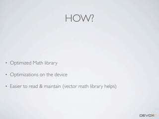 HOW?

•

Optimized Math library

•

Optimizations on the device

•

Easier to read & maintain (vector math library helps)

 