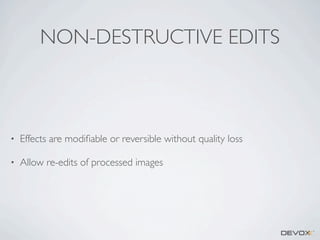 NON-DESTRUCTIVE EDITS

•

Effects are modiﬁable or reversible without quality loss

•

Allow re-edits of processed images

 