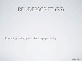 RENDERSCRIPT (RS)

•

Cool thingy that let you do fast image processing

 