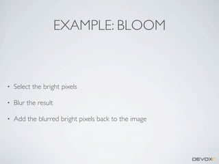 EXAMPLE: BLOOM

•

Select the bright pixels

•

Blur the result

•

Add the blurred bright pixels back to the image

 
