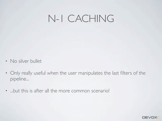 N-1 CACHING

•

No silver bullet

•

Only really useful when the user manipulates the last ﬁlters of the
pipeline...

•

...but this is after all the more common scenario!

 