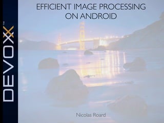 EFFICIENT IMAGE PROCESSING
ON ANDROID

Nicolas Roard

 