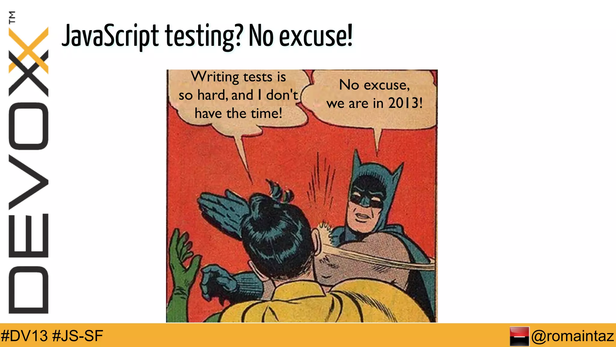 JavaScript testing? No excuse! Writing tests is so hard, and I don't have the time! #DV13 #JS-SF No excuse, we are in 2013! @romaintaz 