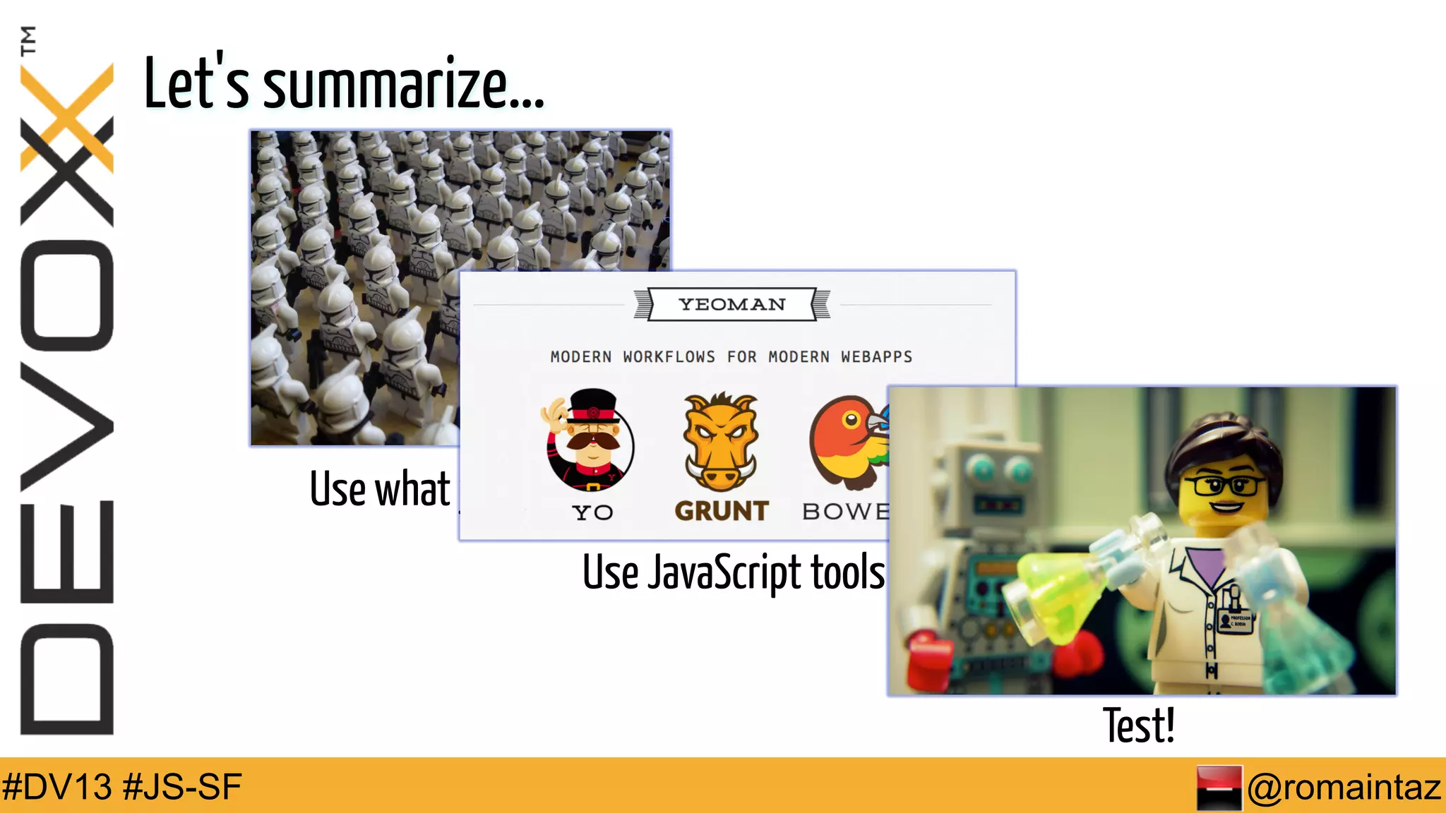Let's summarize… Use what you have Use JavaScript tools Test! #DV13 #JS-SF @romaintaz 