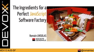 The Ingredients for a
Perfect JavaScript
Software Factory
Romain LINSOLAS

#DV13 #JS-SF

@romaintaz

 