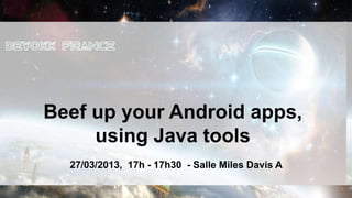 Beef up your Android apps,
     using Java tools
  27/03/2013, 17h - 17h30 - Salle Miles Davis A
 