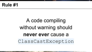 Rule #1


                  A code compiling
               without warning should
                never ever cause a
              ClassCastException
© OCTO 2011                         19
 