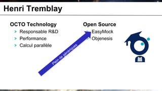Henri Tremblay
 OCTO Technology       Open Source
    Responsable R&D      EasyMock
    Performance          Objenesis
    Calcul parallèle
 