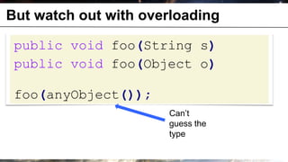 But watch out with overloading

       public void foo(String s)
       public void foo(Object o)

       foo(anyObject());
                           Can’t
                           guess the
                           type

© OCTO 2011                            25
 