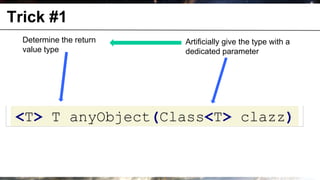 Trick #1
              Determine the return   Artificially give the type with a
              value type             dedicated parameter




       <T> T anyObject(Class<T> clazz)


© OCTO 2011                                                26
 