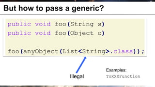 But how to pass a generic?
       public void foo(String s)
       public void foo(Object o)

       foo(anyObject(List<String>.class));

                                   Examples:
                      Illegal      ToXXXFunction
© OCTO 2011                              27
 