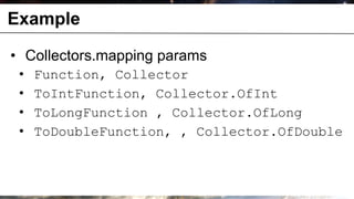 Example

    • Collectors.mapping params
        •     Function, Collector
        •     ToIntFunction, Collector.OfInt
        •     ToLongFunction , Collector.OfLong
        •     ToDoubleFunction, , Collector.OfDouble



© OCTO 2011                                 28
 