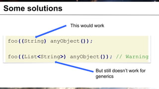 Some solutions

                          This would work


       foo((String) anyObject());

       foo((List<String>) anyObject()); // Warning

                                     But still doesn’t work for
                                     generics
© OCTO 2011                                          29
 