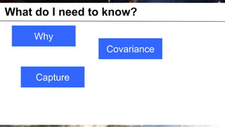 What do I need to know?

              Why
                        Covariance

              Capture



© OCTO 2011                          9
 