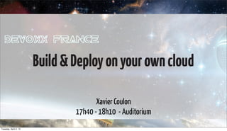 Build & Deploy on your own cloud

                                      Xavier Coulon
                               17h40 - 18h10 - Auditorium
                                                            27 au 29 mars 2013
Tuesday, April 2, 13
 