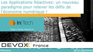 @fXzo @antoined#Reactive
Les Applications Réactives: un nouveau
paradigme pour relever les défis de
l’économie numérique !
http://www.intech.lu
 