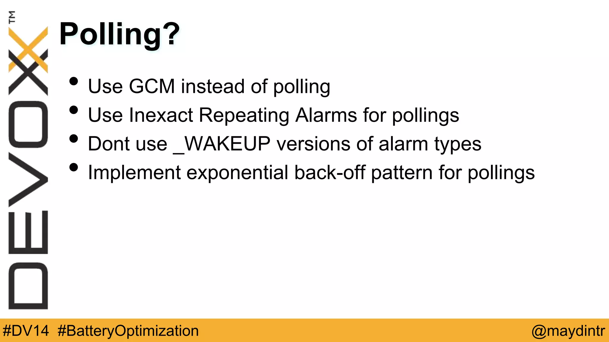 Polling? 
• Use GCM instead of polling 
• Use Inexact Repeating Alarms for pollings 
• Dont use _WAKEUP versions of alarm types 
• Implement exponential back-off pattern for pollings 
#DV14 #BatteryOptimization @maydintr 
 