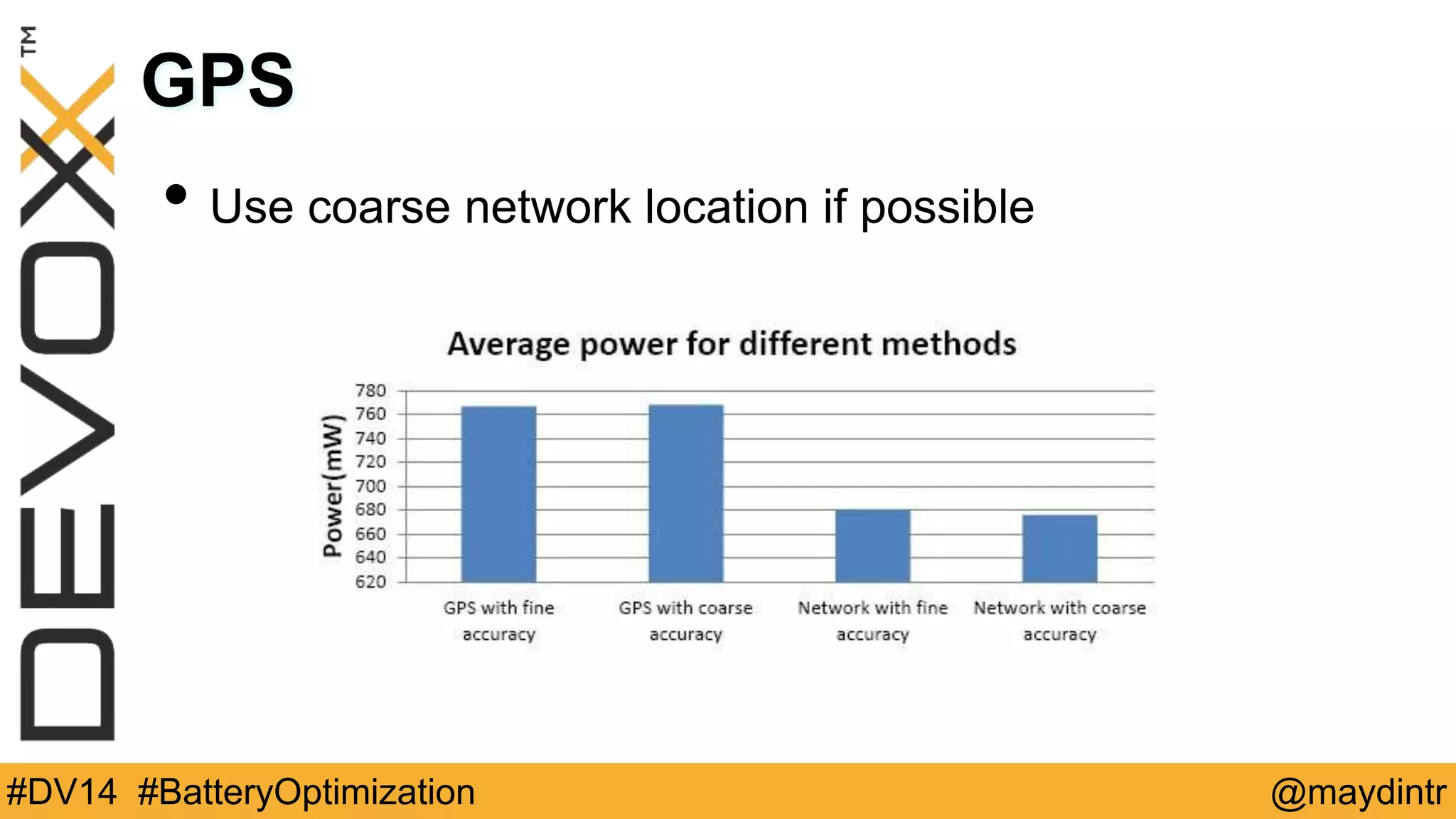 GPS 
• Use coarse network location if possible 
#DV14 #BatteryOptimization @maydintr 
 