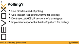 Polling? 
• Use GCM instead of polling 
• Use Inexact Repeating Alarms for pollings 
• Dont use _WAKEUP versions of alarm types 
• Implement exponential back-off pattern for pollings 
#DV14 #BatteryOptimization @maydintr 
 