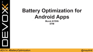Battery Optimization for 
Android Apps 
Murat AYDIN 
STM 
#DV14 #BatteryOptimization @maydintr 
 
