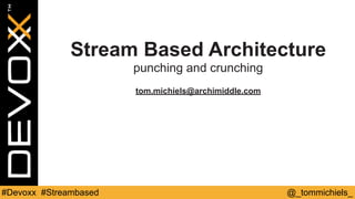 @_tommichiels_#Devoxx #Streambased
Stream Based Architecture
punching and crunching
tom.michiels@archimiddle.com
 