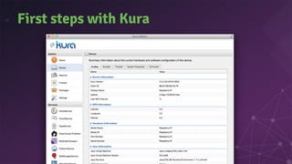 Kura API
● OSGi services that you can re-use in your own
components
○ o Se e
○ Da aSe e, oudSe e
○ p oSe e (AES, base64, S...