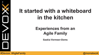 @momatwork#Devoxx #AgileFamily
It started with a whiteboard
in the kitchen
Experiences from an
Agile Family
Saskia Vermeer-Ooms
 
