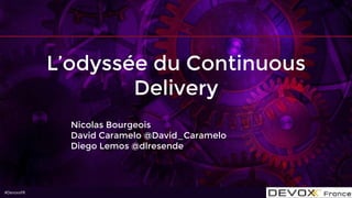 #DevoxxFR#DevoxxFR
L’odyssée du Continuous
Delivery
Nicolas Bourgeois
David Caramelo @David_Caramelo
Diego Lemos @dlresende
1
 