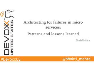 #DevoxxUS
Architecting for failures in micro
services:
Patterns and lessons learned
Bhakti Mehta
@bhakti_mehta
 