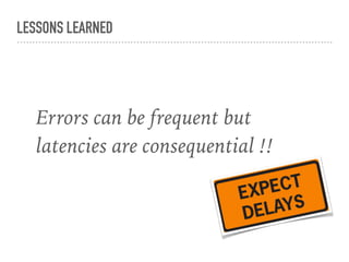 LESSONS LEARNED
consequential !!!!
Errors can be frequent but
latencies are consequential !!
 