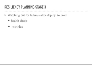 RESILIENCY PLANNING STAGE 3
➤ Watching out for failures after deploy to prod
➤ health check
➤ metrics
 