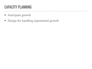 CAPACITY PLANNING
➤ Anticipate growth
➤ Design for handling exponential growth
 