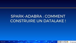 #DevoxxFR
SPARK-ADABRA : COMMENT
CONSTRUIRE UN DATALAKE !
1
 