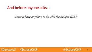 #DevoxxUS #EclipseOMR @EclipseOMR 8
And before anyone asks…
Does it have anything to do with the Eclipse IDE?
 