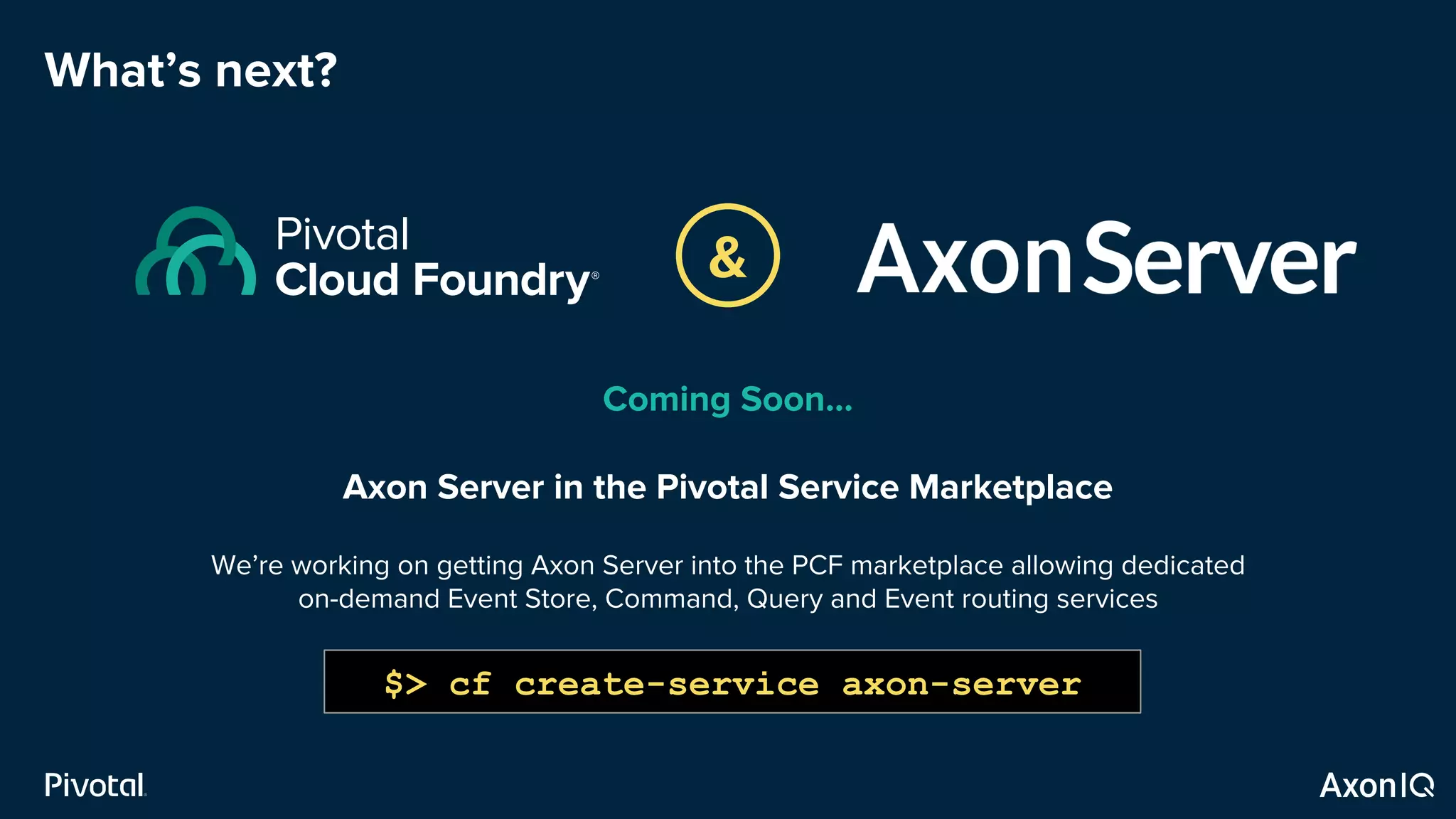 What’s next?
Coming Soon…
Axon Server in the Pivotal Service Marketplace
We’re working on getting Axon Server into the PCF marketplace allowing dedicated
on-demand Event Store, Command, Query and Event routing services
&
$> cf create-service axon-server
 