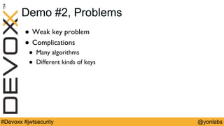 @yonlabs#Devoxx #jwtsecurity
Demo #2, Problems
! Weak key problem
! Complications
! Many algorithms
! Different kinds of keys
 