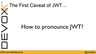 @yonlabs#Devoxx #jwtsecurity
The First Caveat of JWT…
How to pronounce JWT?
 