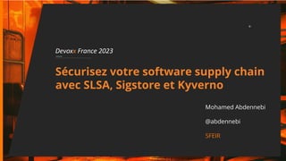 Devoxx France 2023
Sécurisez votre software supply chain
avec SLSA, Sigstore et Kyverno
Mohamed Abdennebi
@abdennebi
SFEIR
 