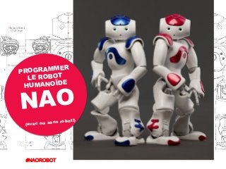LE ROBOT
HUMANOÏDE
NAO
PROGRAMMER
#NAOROBOT	
  
(avec ou sans robot!)
 