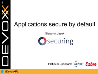 Platinum Sponsors:
#DevoxxPL
Applications secure by default
Sławomir Jasek
 