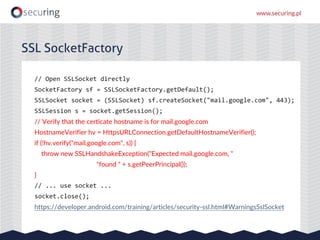 // Open SSLSocket directly
SocketFactory sf = SSLSocketFactory.getDefault();
SSLSocket socket = (SSLSocket) sf.createSocke...